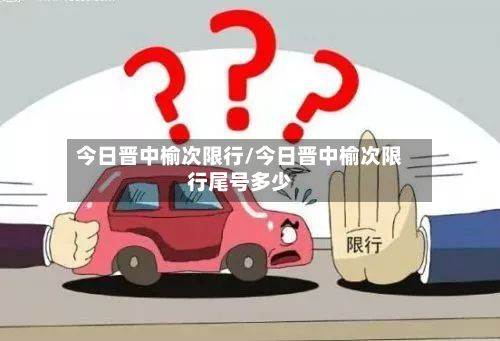 今日晋中榆次限行/今日晋中榆次限行尾号多少-第2张图片