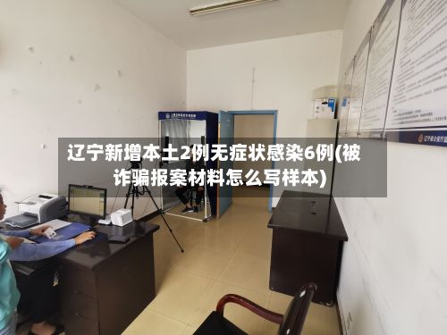 辽宁新增本土2例无症状感染6例(被诈骗报案材料怎么写样本)