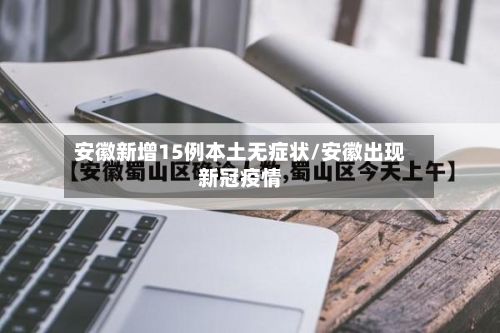 安徽新增15例本土无症状/安徽出现新冠疫情