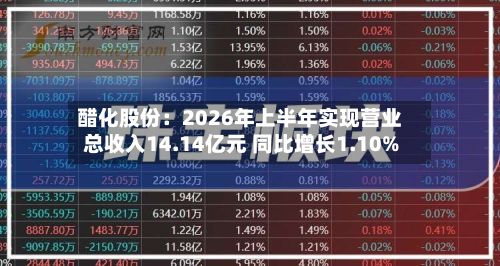 醋化股份：2026年上半年实现营业总收入14.14亿元 同比增长1.10%-第2张图片