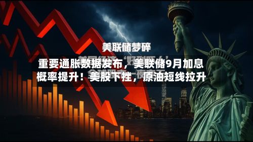 重要通胀数据发布，美联储9月加息概率提升！美股下挫，原油短线拉升