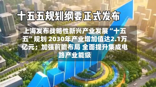 上海发布战略性新兴产业发展“十五五”规划 2030年产业增加值达2.1万亿元；加强前瞻布局 全面提升集成电路产业能级-第3张图片