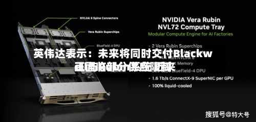 英伟达表示：未来将同时交付Blackwell与Rubin系统 近来正面临部分供应限制-第2张图片