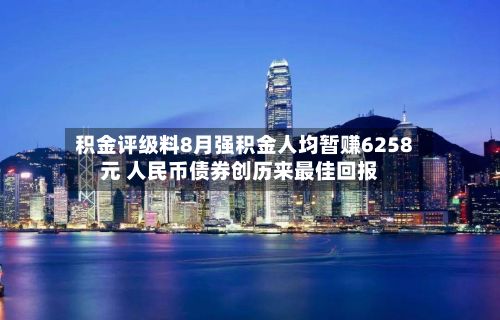 积金评级料8月强积金人均暂赚6258元 人民币债券创历来最佳回报