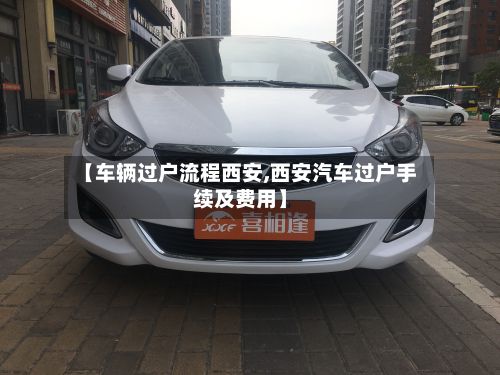 【车辆过户流程西安,西安汽车过户手续及费用】-第3张图片