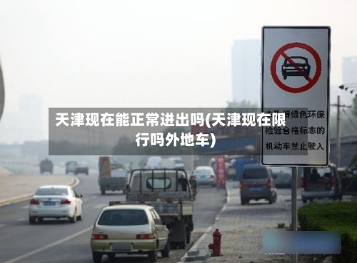 天津现在能正常进出吗(天津现在限行吗外地车)-第2张图片