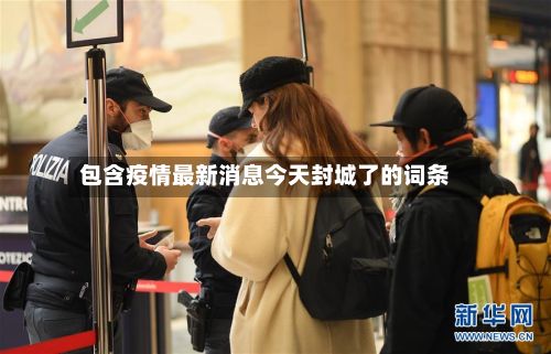 包含疫情最新消息今天封城了的词条