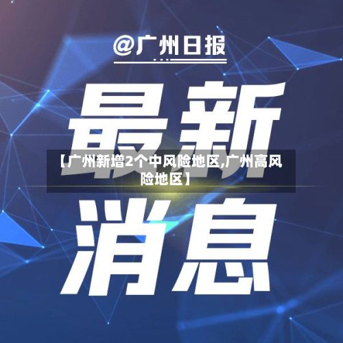 【广州新增2个中风险地区,广州高风险地区】
