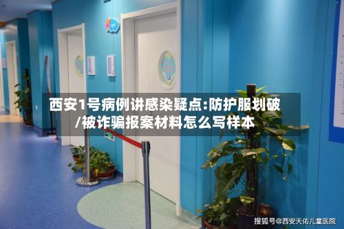 西安1号病例讲感染疑点:防护服划破/被诈骗报案材料怎么写样本-第2张图片
