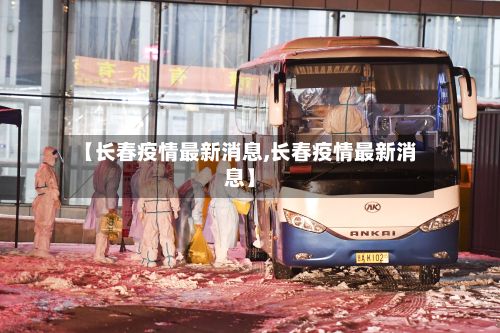 【长春疫情最新消息,长春疫情最新消息】