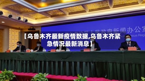 【乌鲁木齐最新疫情数据,乌鲁木齐紧急情况最新消息】-第2张图片