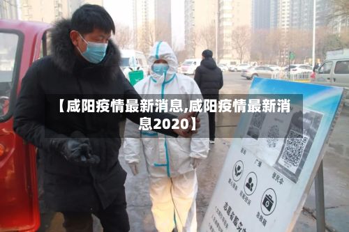 【咸阳疫情最新消息,咸阳疫情最新消息2020】-第2张图片