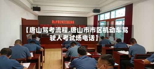 【唐山驾考流程,唐山市市区机动车驾驶人考试场电话】