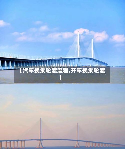 【汽车换乘轮渡流程,开车换乘轮渡】