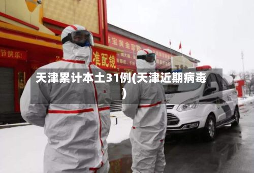 天津累计本土31例(天津近期病毒)