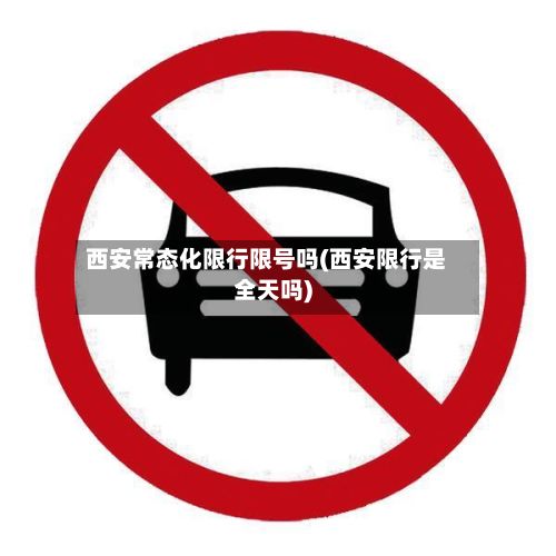 西安常态化限行限号吗(西安限行是全天吗)-第2张图片