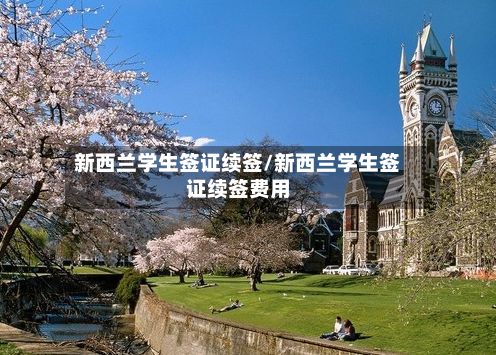 新西兰学生签证续签/新西兰学生签证续签费用