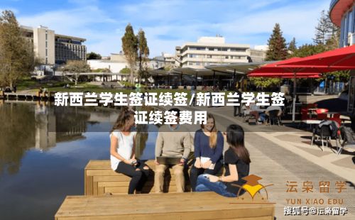 新西兰学生签证续签/新西兰学生签证续签费用-第3张图片