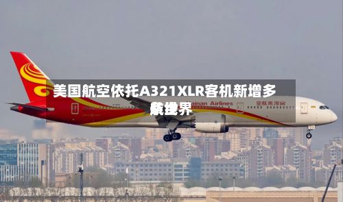 美国航空依托A321XLR客机新增多条世界航线-第2张图片
