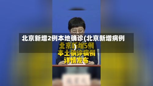 北京新增2例本地确诊(北京新增病例)