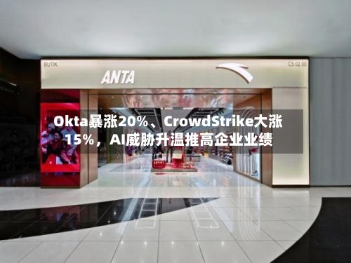 Okta暴涨20%、CrowdStrike大涨15%，AI威胁升温推高企业业绩-第2张图片