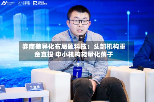 券商差异化布局硬科技：头部机构重金直投 中小机构轻量化落子
