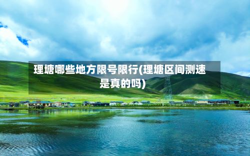 理塘哪些地方限号限行(理塘区间测速是真的吗)-第3张图片