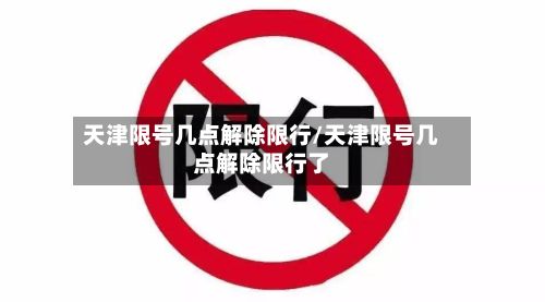天津限号几点解除限行/天津限号几点解除限行了