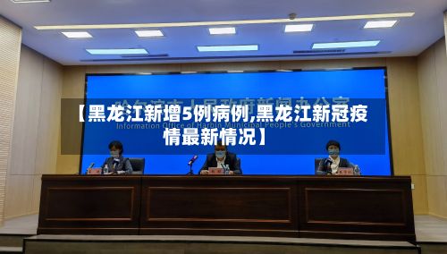 【黑龙江新增5例病例,黑龙江新冠疫情最新情况】-第2张图片