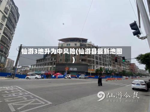 仙游3地升为中风险(仙游县最新地图)