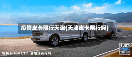 疫情皮卡限行天津(天津皮卡限行吗)