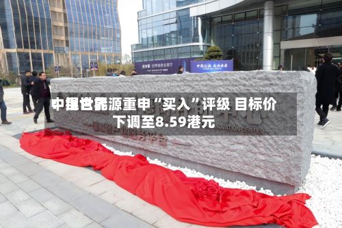中银世界：昆仑能源重申“买入	”评级 目标价下调至8.59港元-第1张图片