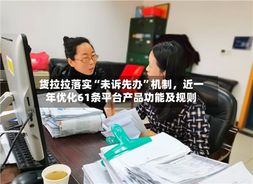 货拉拉落实“未诉先办”机制，近一年优化61条平台产品功能及规则-第2张图片