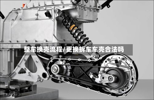 整车换壳流程/更换拆车车壳合法吗