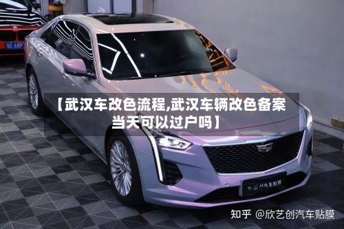 【武汉车改色流程,武汉车辆改色备案当天可以过户吗】