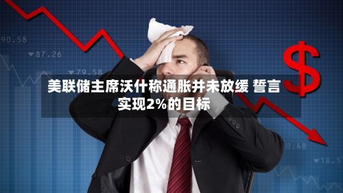 美联储主席沃什称通胀并未放缓 誓言实现2%的目标-第2张图片