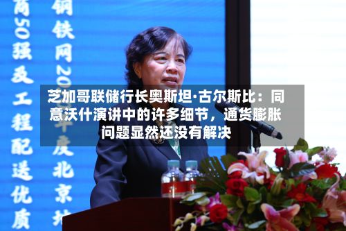 芝加哥联储行长奥斯坦·古尔斯比：同意沃什演讲中的许多细节，通货膨胀问题显然还没有解决