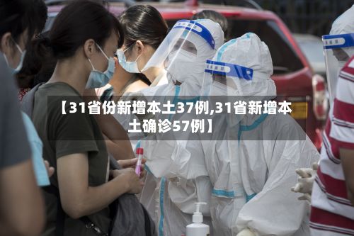 【31省份新增本土37例,31省新增本土确诊57例】-第3张图片