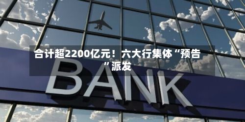 合计超2200亿元！六大行集体“预告	”派发-第2张图片