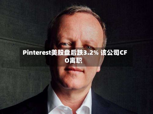 Pinterest美股盘后跌3.2% 该公司CFO离职-第2张图片