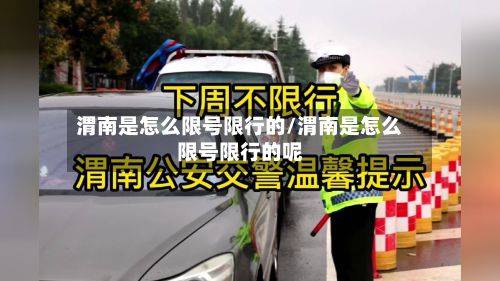 渭南是怎么限号限行的/渭南是怎么限号限行的呢