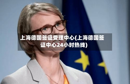 上海德国签证受理中心(上海德国签证中心24小时热线)-第2张图片
