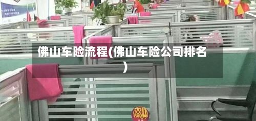 佛山车险流程(佛山车险公司排名)