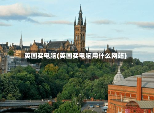 英国买电脑(英国买电脑用什么网站)
