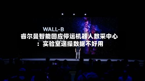 睿尔曼智能回应停运机器人数采中心:实验室遥操数据不好用-第2张图片
