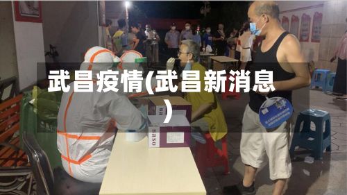 武昌疫情(武昌新消息)