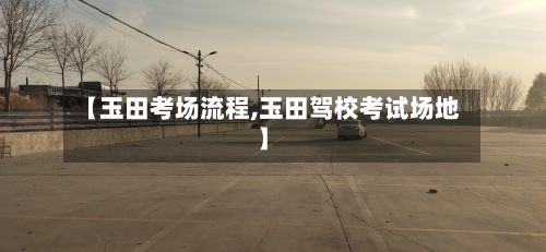 【玉田考场流程,玉田驾校考试场地】