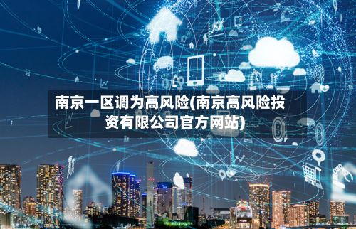 南京一区调为高风险(南京高风险投资有限公司官方网站)-第3张图片