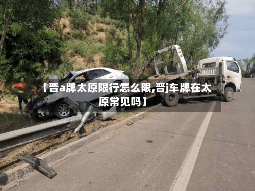 【晋a牌太原限行怎么限,晋j车牌在太原常见吗】