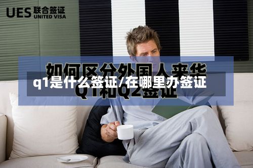 q1是什么签证/在哪里办签证